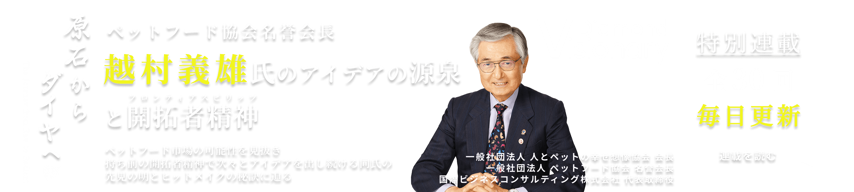 ペットフード協会名誉会長
越村義雄氏のアイデアの源泉と開拓者精神