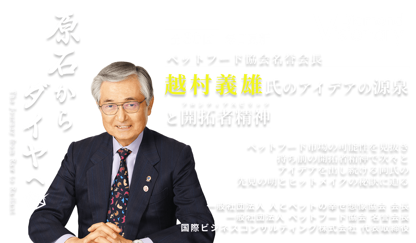 ペットフード協会名誉会長
越村義雄氏のアイデアの源泉と開拓者精神