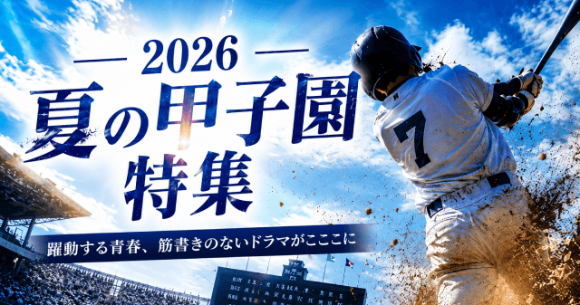 「2026夏の甲子園特集 」ーー躍動する青春、筋書きのないドラマがここに
