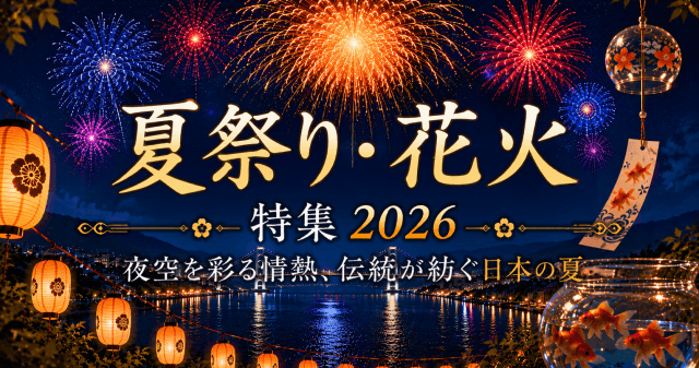 夏祭り・花火特集2026｜夜空を彩る情熱、伝統が紡ぐ日本の夏