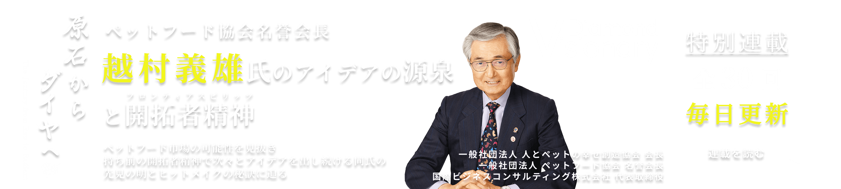 ペットフード協会名誉会長
越村義雄氏のアイデアの源泉と開拓者精神