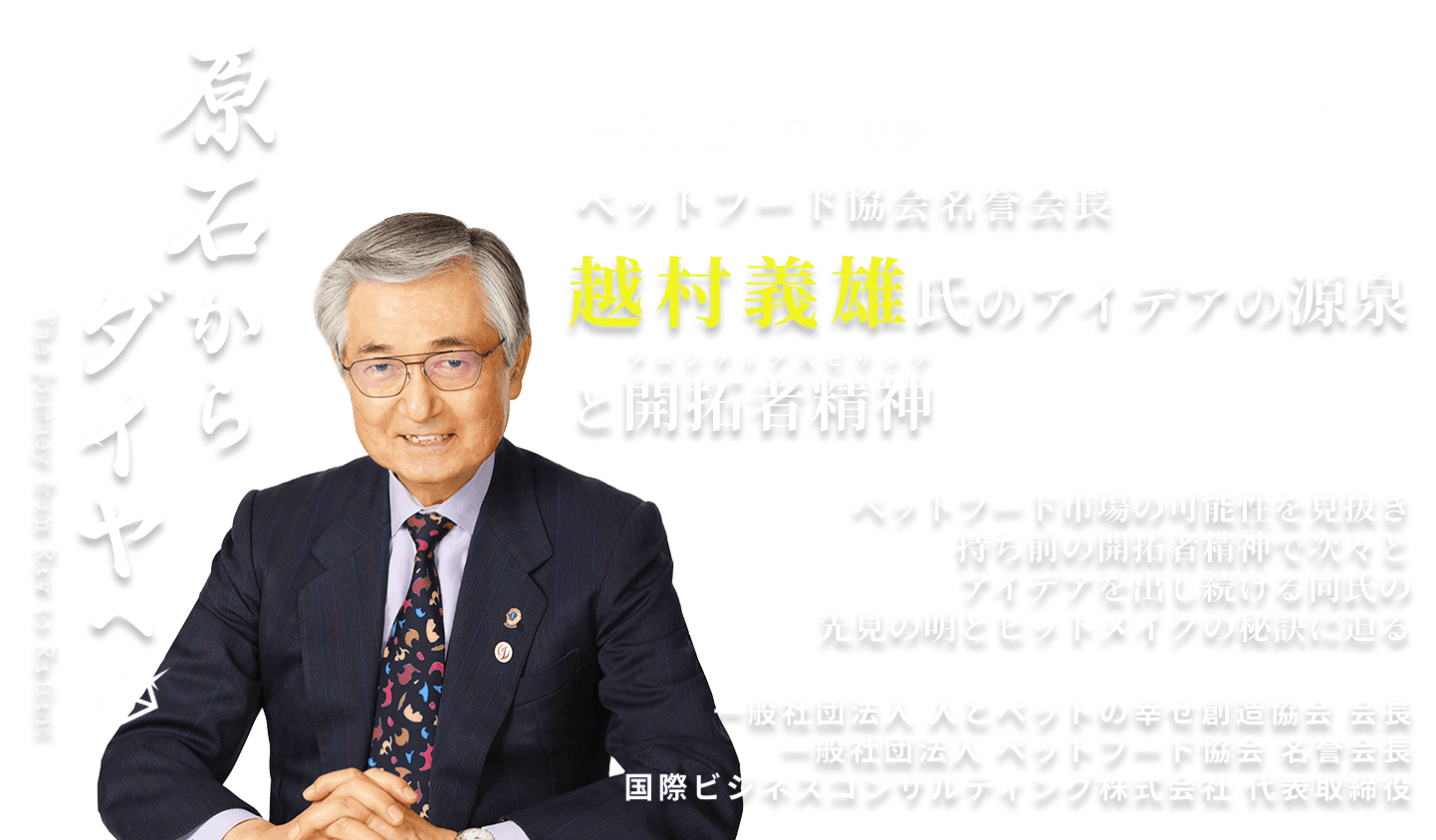 ペットフード協会名誉会長
越村義雄氏のアイデアの源泉と開拓者精神